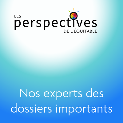 Les perspectives de l’Équitable : Nos experts des dossiers importants