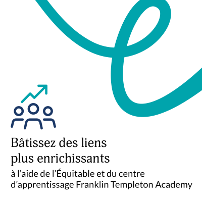 Bâtissez des liens plus enrichissants à l’aide de l’Équitable et du centre d'apprentissage Franklin Templeton Academy