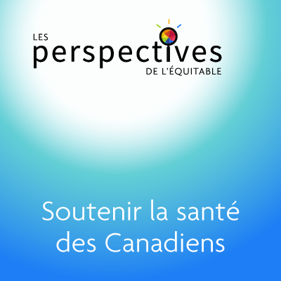 Les perspectives de l’Équitable « Soutenir la santé des Canadiens »