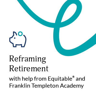 Reframing retirement with help from Equitable and the Franklin Templeton Academy