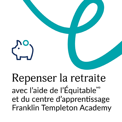 Repenser la retraite avec l’aide de l’Équitable et du centre d’apprentissage Franklin Templeton Academy