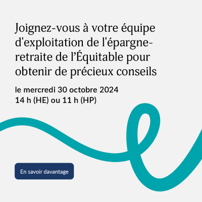 Joignez-vous à votre équipe d'exploitation de l'épargne-retraite de l’Équitable pour obtenir de précieux conseils